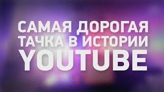 САМАЯ ДОРОГАЯ ТАЧКА В ИСТОРИИ YOUTUBE