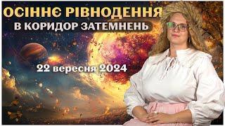 ОСІННЄ РІВНОДЕННЯ 22 ВЕРЕСНЯ 2024 В КОРИДОР ЗАТЕМНЕНЬ!