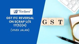 GST ITC REVERSAL ON SCRAP U/S 17(5)(h)