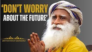 DON'T WORRY ABOUT THE FUTURE [BEST MOTIVATION SPEECH BY SADHGURU]