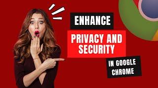 Enhance Your Privacy and Security in Google Chrome