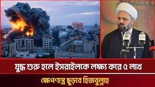 যু/দ্ধ শুরু হলে ই/স/রা/ই/ল/কে লক্ষ্য করে ৫ লাখ ক্ষে/প/ণা/স্ত্র ছুড়বে হি/জবু/ল্লা/হ | today's news
