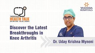 Health Talk: Discover the Latest Breakthroughs in Knee Arthritis | Yashoda Hospitals Hyderabad