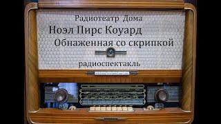 Обнаженная со скрипкой.  Ноэл Пирс Коуард.  Радиоспектакль 1959год.