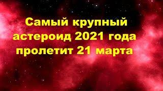 Самый крупный астероид 2021 года пролетит 21 марта