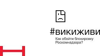 #викиживи - Как обойти блокировку Роскомнадзора?