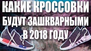 КАКИЕ КРОССОВКИ БУДУТ ЗАШКВАРНЫМИ В 2018 ГОДУ | ТОП ЗАШКВАРНЫХ КРОСС | ТОП 5