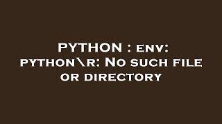 PYTHON : env: python\r: No such file or directory