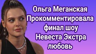 Ольга Меганская прокомментировала финал шоу Невеста Экстра любовь