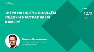 Как создавать сцены и управлять камерой. Интенсив по Unity