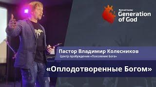 Пастор Владимир Колесников - "Оплодотворенные Богом"