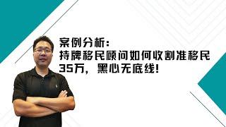 留学•移民【94】案例分析：持牌移民顾问如何收割准移民35万，黑心无底线！