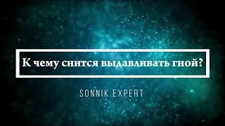 К чему снится выдавливать гной - Онлайн Сонник Эксперт