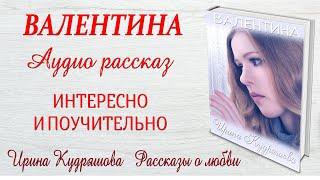 ВАЛЕНТИНА. Интересный рассказ. Ирина Кудряшова