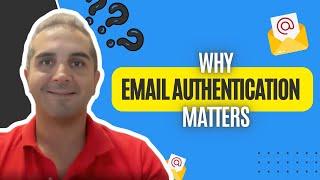 Why Email Authentication Matters: Protect Your Deliverability & Security