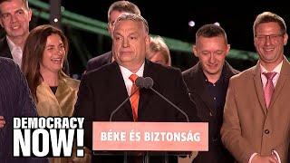 Hungary’s Far-Right Nationalist PM Viktor Orbán, an Ally of Putin & Trump, Wins 4th Consecutive Term