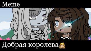 ||Meme|| Добрая королева ||Gacha Life||