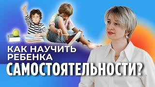 Как воспитать самостоятельного ребенка: советы для родителей!