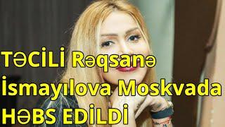 TƏCİLİ Rəqsanə İsmayılova Moskvada HEBS EDİLDİ