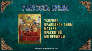 Успение праведной Анны, матери Пресвятой Богородицы. 7 августа 2024 г. Мультимедийный календарь