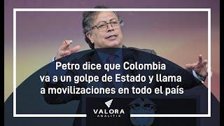 Petro dice que Colombia va a un golpe de Estado y llama a movilizaciones en todo el país