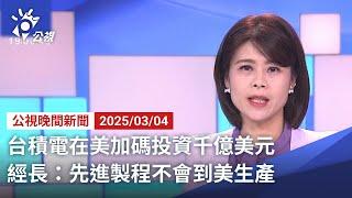 20250304 公視晚間新聞 完整版｜台積電在美加碼投資千億美元 經長：先進製程不會到美生產