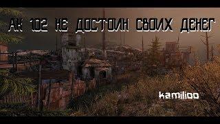 АК 102 НЕ ДОСТОИН СВОИХ ДЕНЕГ??? | kamilioo