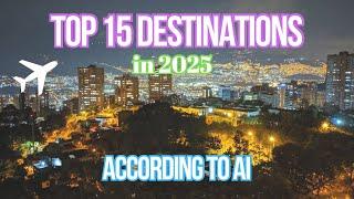 AI’s Top 15 Travel Destinations for 2025  | Hidden Gem Revealed!