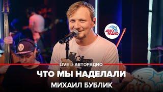 Михаил Бублик - Что Мы Наделали (LIVE @ Авторадио)