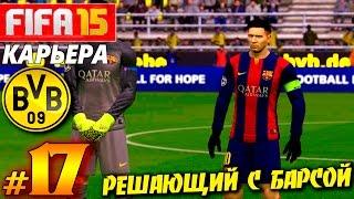 FIFA 15  КАРЬЕРА  Borussia Dortmund [#17] ( РЕШАЮЩИЙ с БАРСОЙ )