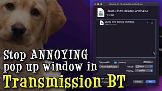 How to stop ANNOYING pop up window when adding torrents to Transmission BT