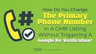 How Do You Change The Primary Phone Number In A GMB Listing Without Triggering A Re-Verification?