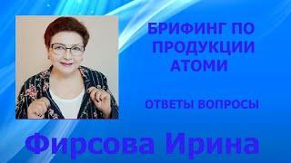 БРИФИНГ ПО ПРОДУКЦИИ АТОМИ ОТВЕТЫ НА ВАШИ ВОПРОСЫ ИРИНА ФИРСОВА 12.05.2023г