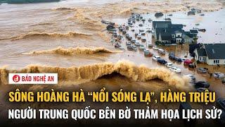 Sông Hoàng Hà “nổi sóng lạ”, hàng triệu người Trung Quốc bên bờ thảm họa lịch sử?