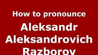 How to pronounce Aleksandr Aleksandrovich Razborov (Russian/Russia) - PronounceNames.com