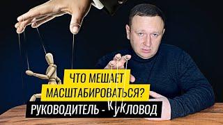 Что мешает масштабироваться? Руководитель - кукловод?