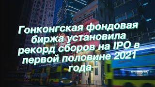 Гонконгская фондовая биржа установила рекорд сборов на IPO в первой половине 2021 года