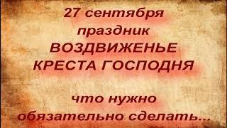 27 сентября праздник ВОЗДВИЖЕНЬЕ КРЕСТА ГОСПОДНЯ. народные приметы и традиции