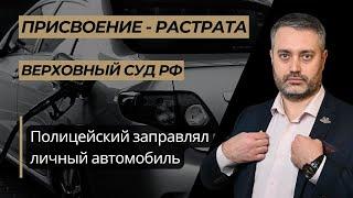 Присвоение или растрата? Полицейский заправлял свой личный автомобиль: практика ВС РФ