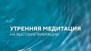 Утренняя медитация на хороший день | Медитация на каждый день для повышения вибраций