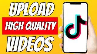 UPLOAD HIGH QUALITY VIDEOS ON TIKTOK!