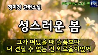 그가 떠났을 때 슬픔보다 더 견딜 수 없는 건 외로움이었어 [성스러운 봄] 정미경 단편소설  #책읽어주는남자 #오디오북  #책과함께하는하루단잠