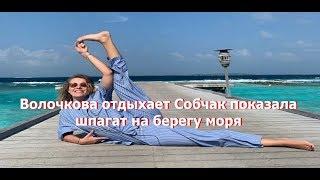 Волочкова отдыхает Собчак показала шпагат на берегу моря