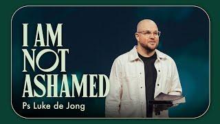 I am Not Ashamed • Ps Luke de Jong • Church Online: 29 September