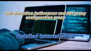 Detailed tutorial on the combination of Anti-detection Browser, Ant Browser and ABCproxy