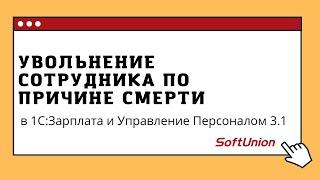 Увольнение сотрудника по причине смерти в 1С:ЗУП 3.1