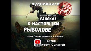 Аудиокнига. О Настоящем рыболове. Об охоте и рыбалке. приключения на рыбалке. реки. Костя Суханов.