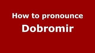 How to pronounce Dobromir (Romanian/Romania)  - PronounceNames.com