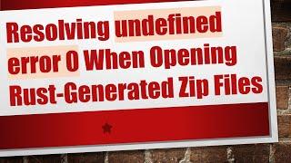 Resolving undefined error 0 When Opening Rust-Generated Zip Files