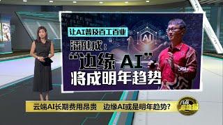 云端AI长期费用昂贵   边缘AI或是明年趋势? | 八点最热报 30/11/2024